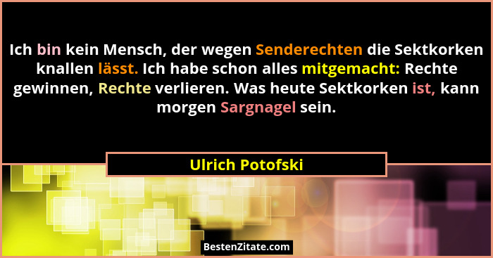Ich bin kein Mensch, der wegen Senderechten die Sektkorken knallen lässt. Ich habe schon alles mitgemacht: Rechte gewinnen, Rechte v... - Ulrich Potofski