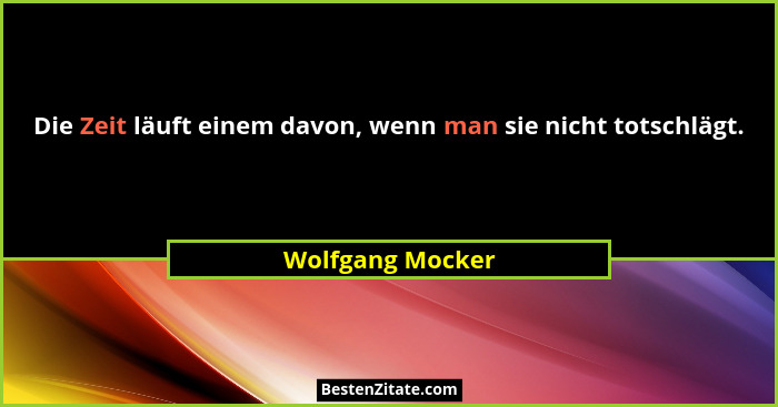 Die Zeit läuft einem davon, wenn man sie nicht totschlägt.... - Wolfgang Mocker