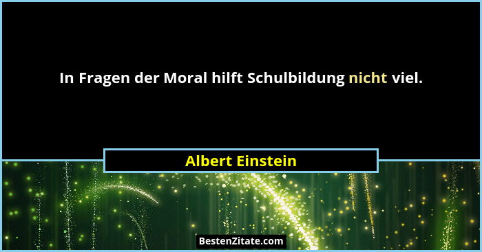 In Fragen der Moral hilft Schulbildung nicht viel.... - Albert Einstein