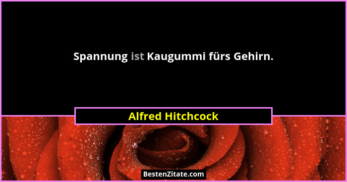 Spannung ist Kaugummi fürs Gehirn.... - Alfred Hitchcock