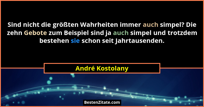 Sind nicht die größten Wahrheiten immer auch simpel? Die zehn Gebote zum Beispiel sind ja auch simpel und trotzdem bestehen sie scho... - André Kostolany