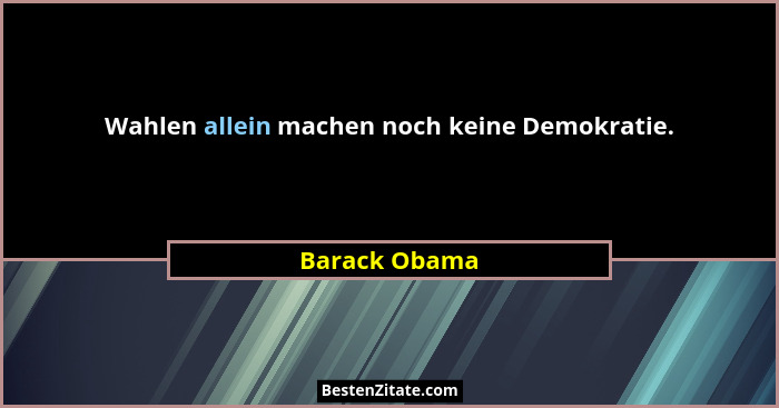 Wahlen allein machen noch keine Demokratie.... - Barack Obama