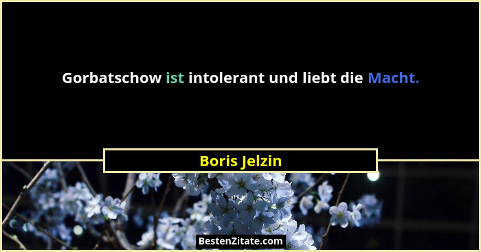 Gorbatschow ist intolerant und liebt die Macht.... - Boris Jelzin