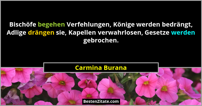 Bischöfe begehen Verfehlungen, Könige werden bedrängt, Adlige drängen sie, Kapellen verwahrlosen, Gesetze werden gebrochen.... - Carmina Burana