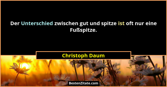 Der Unterschied zwischen gut und spitze ist oft nur eine Fußspitze.... - Christoph Daum