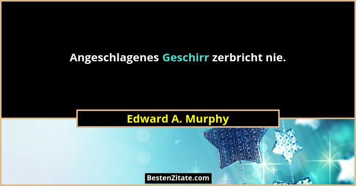 Angeschlagenes Geschirr zerbricht nie.... - Edward A. Murphy