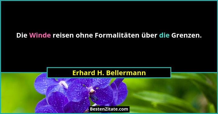 Die Winde reisen ohne Formalitäten über die Grenzen.... - Erhard H. Bellermann