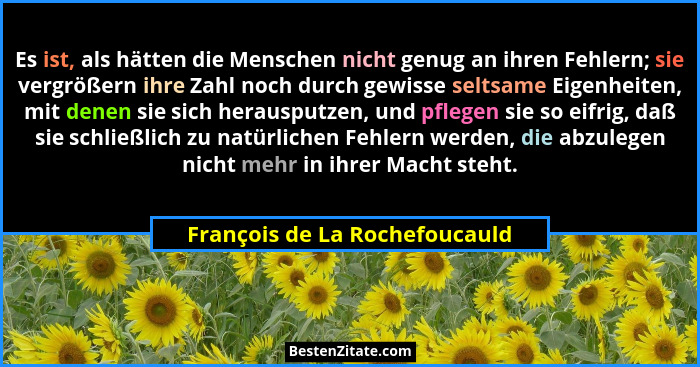 Es ist, als hätten die Menschen nicht genug an ihren Fehlern; sie vergrößern ihre Zahl noch durch gewisse seltsame Eige... - François de La Rochefoucauld
