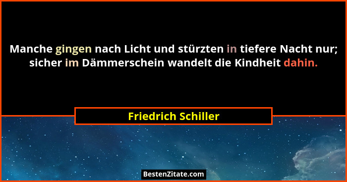 Manche gingen nach Licht und stürzten in tiefere Nacht nur; sicher im Dämmerschein wandelt die Kindheit dahin.... - Friedrich Schiller