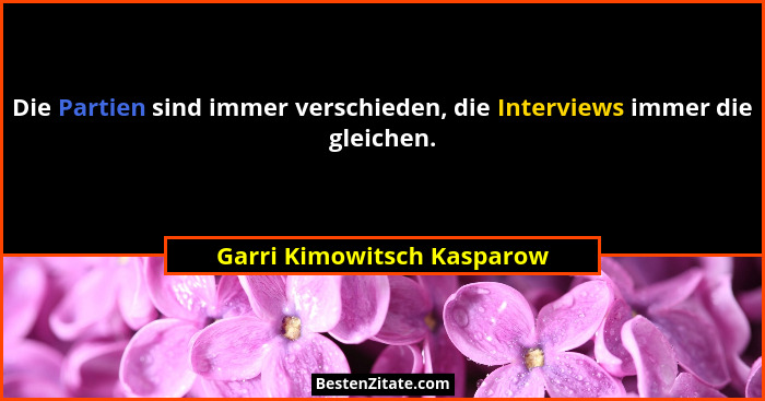 Die Partien sind immer verschieden, die Interviews immer die gleichen.... - Garri Kimowitsch Kasparow