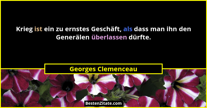 Krieg ist ein zu ernstes Geschäft, als dass man ihn den Generälen überlassen dürfte.... - Georges Clemenceau