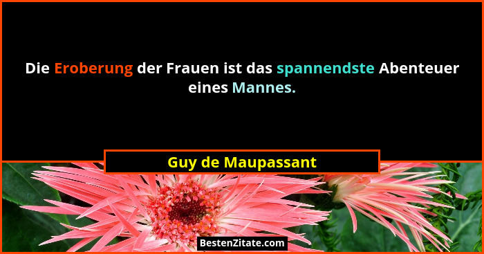 Die Eroberung der Frauen ist das spannendste Abenteuer eines Mannes.... - Guy de Maupassant