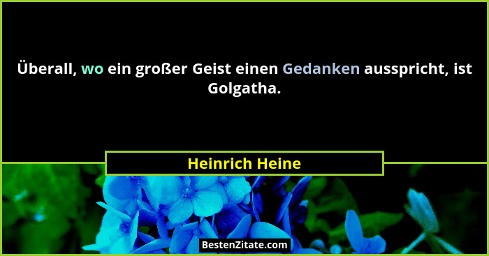 Überall, wo ein großer Geist einen Gedanken ausspricht, ist Golgatha.... - Heinrich Heine