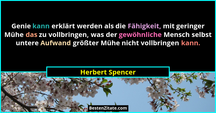 Genie kann erklärt werden als die Fähigkeit, mit geringer Mühe das zu vollbringen, was der gewöhnliche Mensch selbst untere Aufwand... - Herbert Spencer