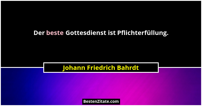 Der beste Gottesdienst ist Pflichterfüllung.... - Johann Friedrich Bahrdt