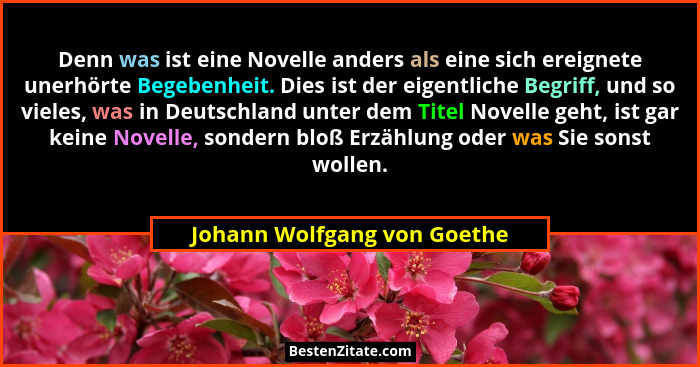 Denn was ist eine Novelle anders als eine sich ereignete unerhörte Begebenheit. Dies ist der eigentliche Begriff, und so... - Johann Wolfgang von Goethe