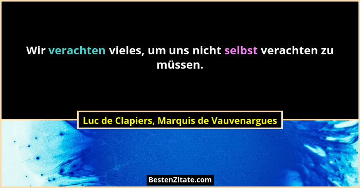 Wir verachten vieles, um uns nicht selbst verachten zu müssen.... - Luc de Clapiers, Marquis de Vauvenargues