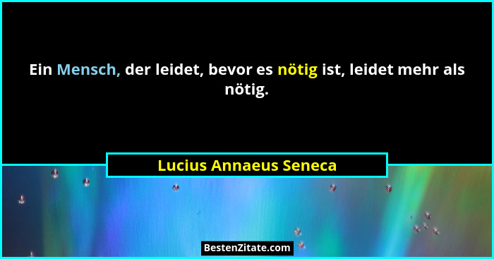 Ein Mensch, der leidet, bevor es nötig ist, leidet mehr als nötig.... - Lucius Annaeus Seneca