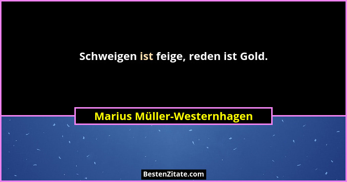 Schweigen ist feige, reden ist Gold.... - Marius Müller-Westernhagen