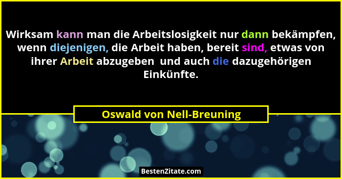 Wirksam kann man die Arbeitslosigkeit nur dann bekämpfen, wenn diejenigen, die Arbeit haben, bereit sind, etwas von ihrer A... - Oswald von Nell-Breuning