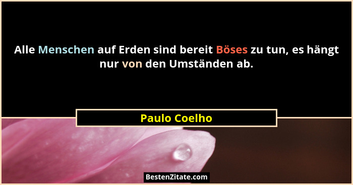 Alle Menschen auf Erden sind bereit Böses zu tun, es hängt nur von den Umständen ab.... - Paulo Coelho