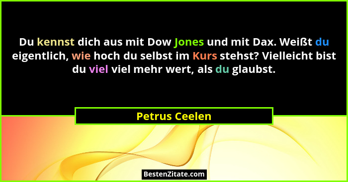 Du kennst dich aus mit Dow Jones und mit Dax. Weißt du eigentlich, wie hoch du selbst im Kurs stehst? Vielleicht bist du viel viel meh... - Petrus Ceelen