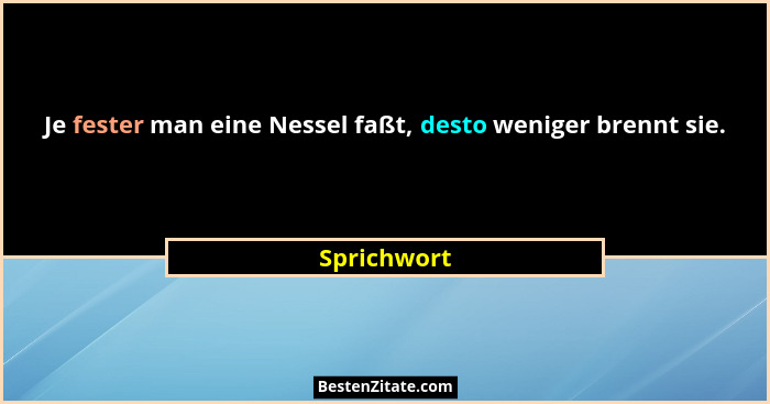 Je fester man eine Nessel faßt, desto weniger brennt sie.... - Sprichwort