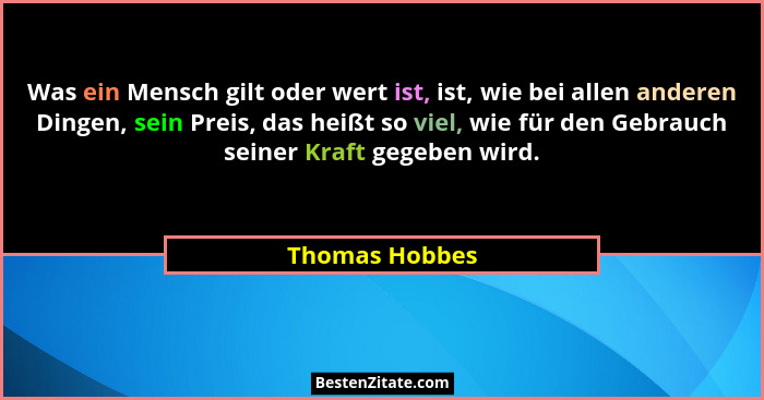 Was ein Mensch gilt oder wert ist, ist, wie bei allen anderen Dingen, sein Preis, das heißt so viel, wie für den Gebrauch seiner Kraft... - Thomas Hobbes