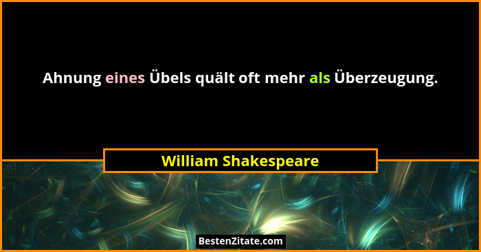 Ahnung eines Übels quält oft mehr als Überzeugung.... - William Shakespeare