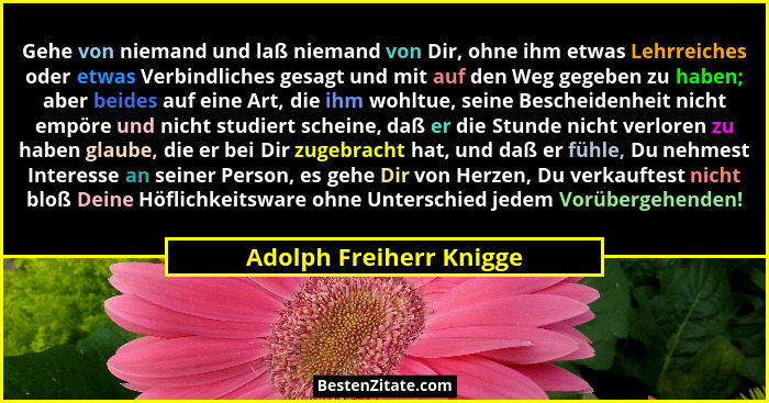 Gehe von niemand und laß niemand von Dir, ohne ihm etwas Lehrreiches oder etwas Verbindliches gesagt und mit auf den Weg gege... - Adolph Freiherr Knigge