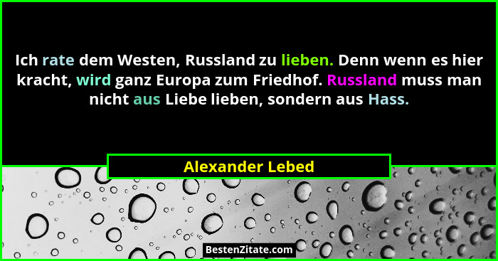 Ich rate dem Westen, Russland zu lieben. Denn wenn es hier kracht, wird ganz Europa zum Friedhof. Russland muss man nicht aus Liebe... - Alexander Lebed