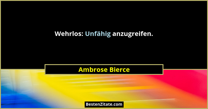 Wehrlos: Unfähig anzugreifen.... - Ambrose Bierce