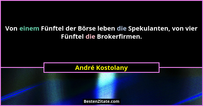 Von einem Fünftel der Börse leben die Spekulanten, von vier Fünftel die Brokerfirmen.... - André Kostolany