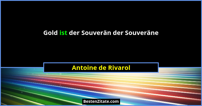 Gold ist der Souverän der Souveräne... - Antoine de Rivarol