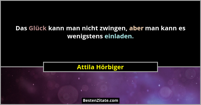 Das Glück kann man nicht zwingen, aber man kann es wenigstens einladen.... - Attila Hörbiger