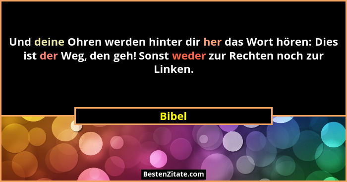 Und deine Ohren werden hinter dir her das Wort hören: Dies ist der Weg, den geh! Sonst weder zur Rechten noch zur Linken.... - Bibel