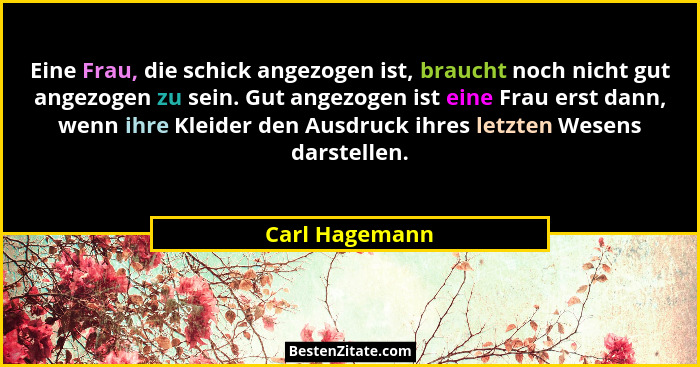 Eine Frau, die schick angezogen ist, braucht noch nicht gut angezogen zu sein. Gut angezogen ist eine Frau erst dann, wenn ihre Kleide... - Carl Hagemann