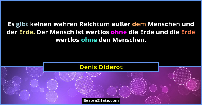 Es gibt keinen wahren Reichtum außer dem Menschen und der Erde. Der Mensch ist wertlos ohne die Erde und die Erde wertlos ohne den Men... - Denis Diderot