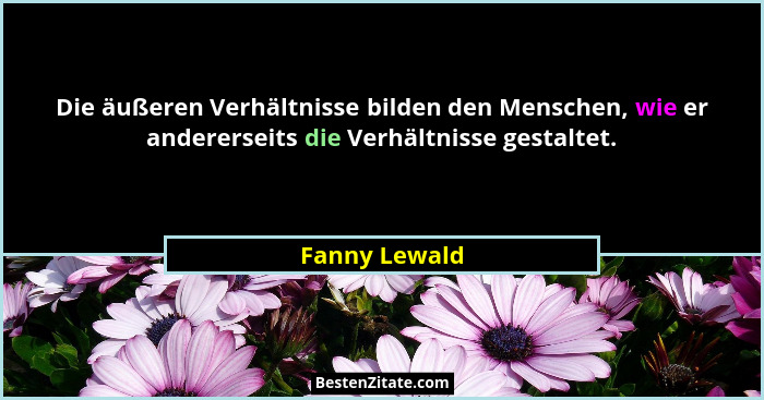 Die äußeren Verhältnisse bilden den Menschen, wie er andererseits die Verhältnisse gestaltet.... - Fanny Lewald