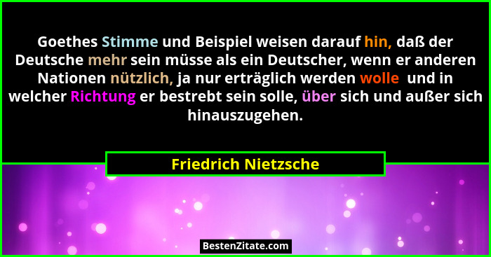 Goethes Stimme und Beispiel weisen darauf hin, daß der Deutsche mehr sein müsse als ein Deutscher, wenn er anderen Nationen nütz... - Friedrich Nietzsche