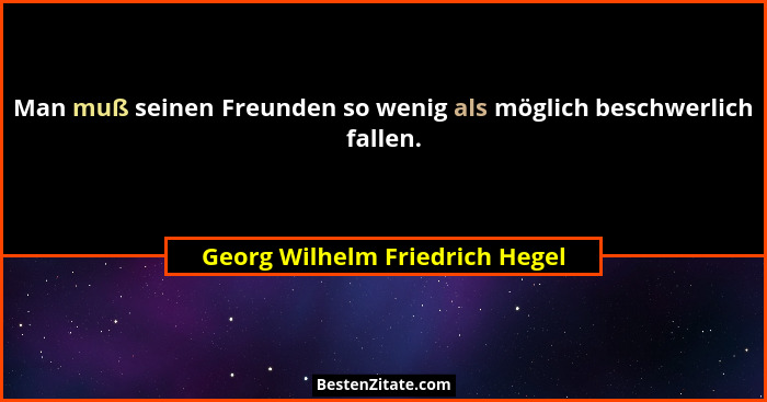Man muß seinen Freunden so wenig als möglich beschwerlich fallen.... - Georg Wilhelm Friedrich Hegel