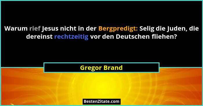 Warum rief Jesus nicht in der Bergpredigt: Selig die Juden, die dereinst rechtzeitig vor den Deutschen fliehen?... - Gregor Brand