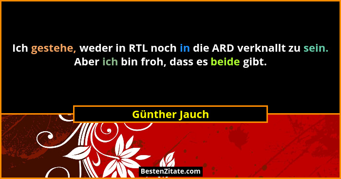 Ich gestehe, weder in RTL noch in die ARD verknallt zu sein. Aber ich bin froh, dass es beide gibt.... - Günther Jauch