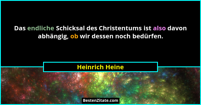 Das endliche Schicksal des Christentums ist also davon abhängig, ob wir dessen noch bedürfen.... - Heinrich Heine