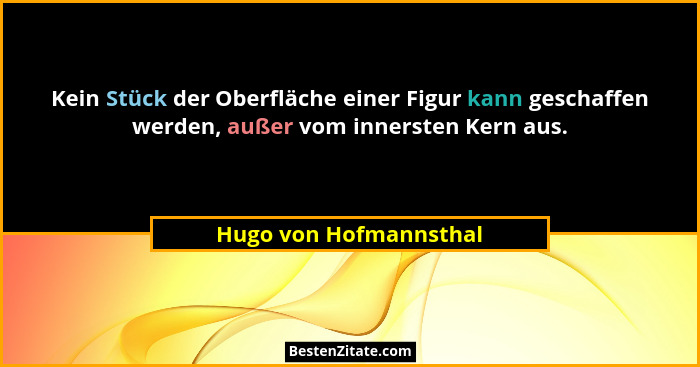 Kein Stück der Oberfläche einer Figur kann geschaffen werden, außer vom innersten Kern aus.... - Hugo von Hofmannsthal