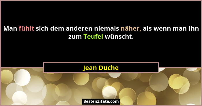 Man fühlt sich dem anderen niemals näher, als wenn man ihn zum Teufel wünscht.... - Jean Duche