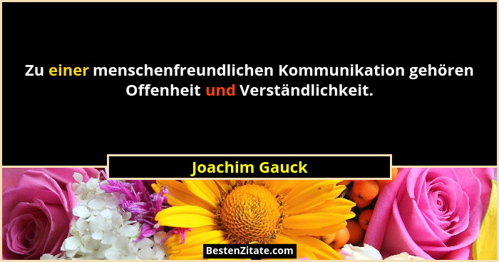 Zu einer menschenfreundlichen Kommunikation gehören Offenheit und Verständlichkeit.... - Joachim Gauck