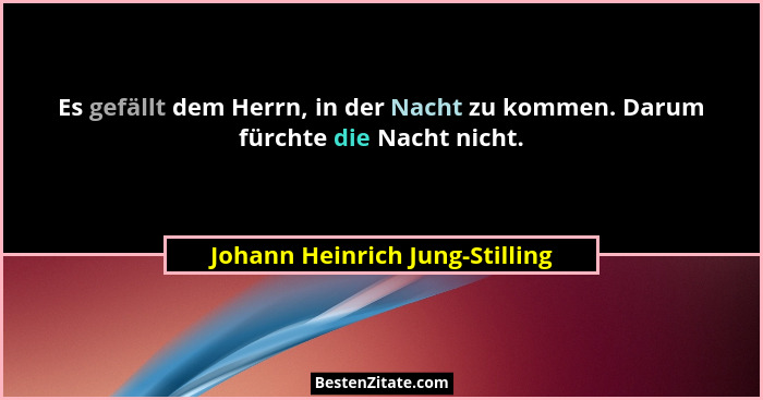 Es gefällt dem Herrn, in der Nacht zu kommen. Darum fürchte die Nacht nicht.... - Johann Heinrich Jung-Stilling