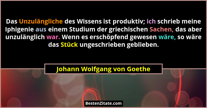 Das Unzulängliche des Wissens ist produktiv; ich schrieb meine Iphigenie aus einem Studium der griechischen Sachen, das a... - Johann Wolfgang von Goethe