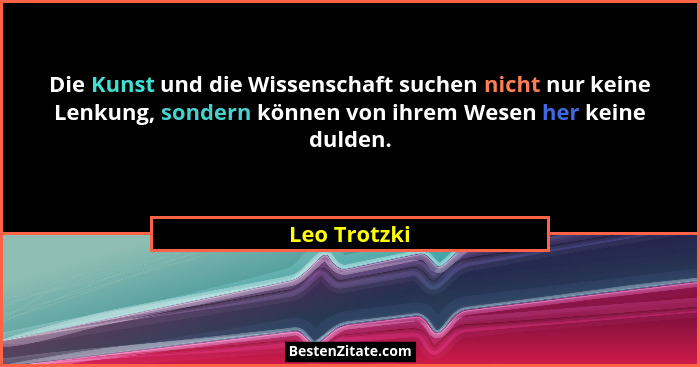 Die Kunst und die Wissenschaft suchen nicht nur keine Lenkung, sondern können von ihrem Wesen her keine dulden.... - Leo Trotzki